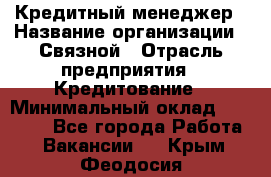 Кредитный менеджер › Название организации ­ Связной › Отрасль предприятия ­ Кредитование › Минимальный оклад ­ 32 500 - Все города Работа » Вакансии   . Крым,Феодосия